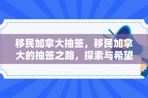 移民加拿大抽签，移民加拿大的抽签之路，探索与希望