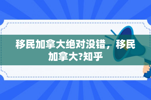 移民加拿大绝对没错，移民加拿大?知乎