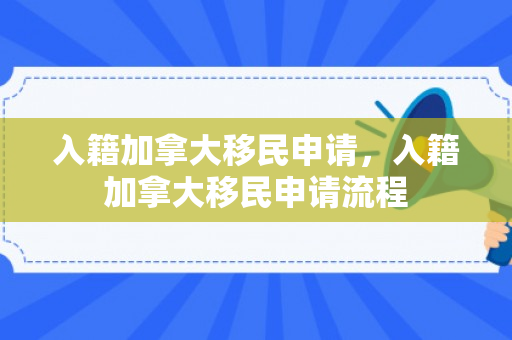 入籍加拿大移民申请，入籍加拿大移民申请流程