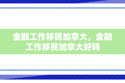 金融工作移民加拿大，金融工作移民加拿大好吗