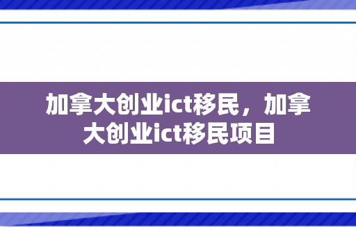 加拿大创业ict移民，加拿大创业ict移民项目