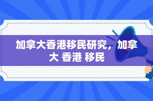 加拿大香港移民研究，加拿大 香港 移民