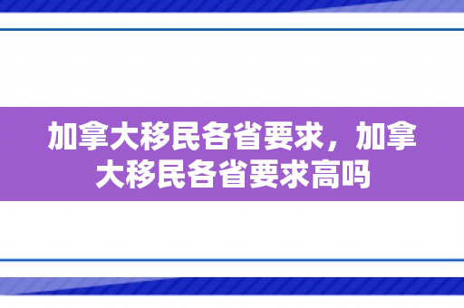 加拿大移民各省要求，加拿大移民各省要求高吗