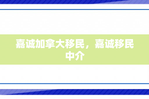 嘉诚加拿大移民，嘉诚移民中介