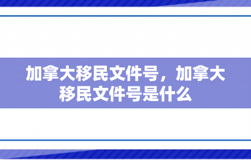 加拿大移民文件号，加拿大移民文件号是什么