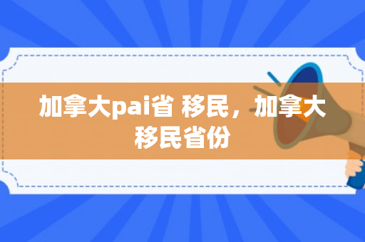 加拿大pai省 移民，加拿大移民省份