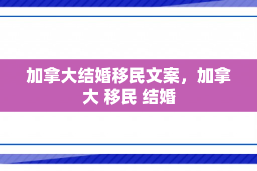 加拿大结婚移民文案，加拿大 移民 结婚
