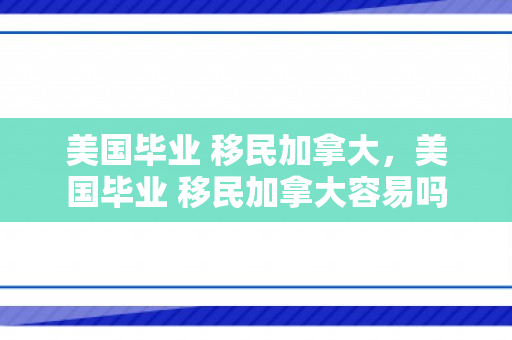 美国毕业 移民加拿大，美国毕业 移民加拿大容易吗