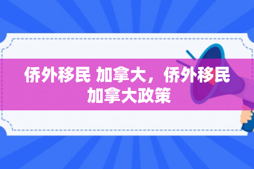 侨外移民 加拿大，侨外移民 加拿大政策