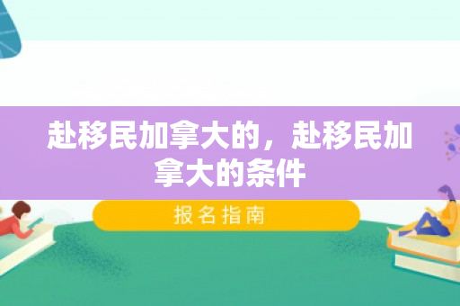 赴移民加拿大的，赴移民加拿大的条件