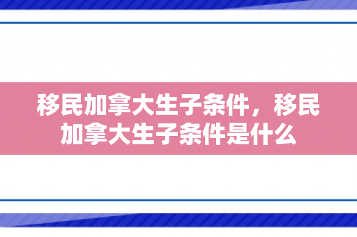 移民加拿大生子条件，移民加拿大生子条件是什么