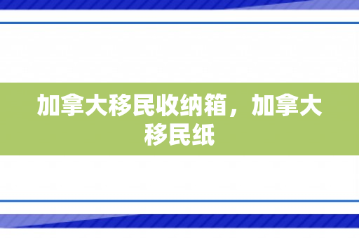 加拿大移民收纳箱，加拿大移民纸