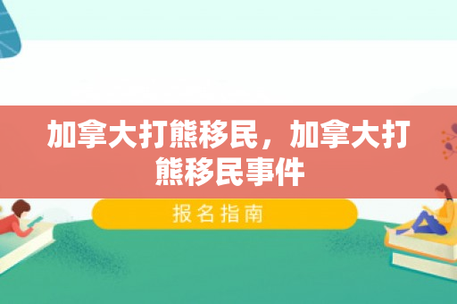 加拿大打熊移民，加拿大打熊移民事件