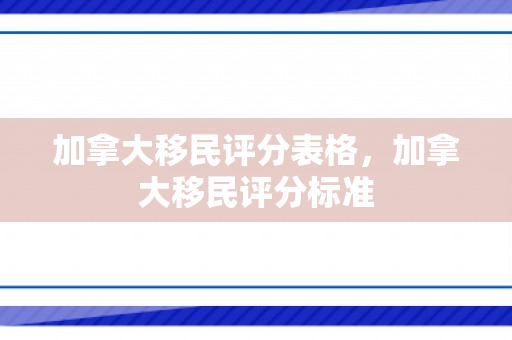 加拿大移民评分表格，加拿大移民评分标准