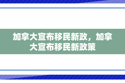 加拿大宣布移民新政，加拿大宣布移民新政策