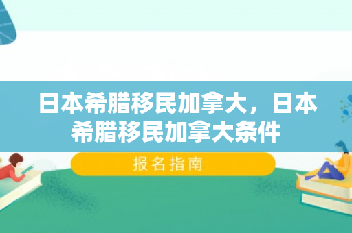 日本希腊移民加拿大，日本希腊移民加拿大条件