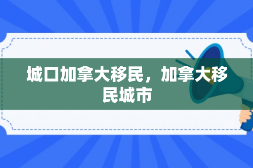 城口加拿大移民，加拿大移民城市