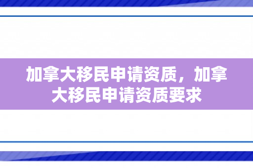 加拿大移民申请资质，加拿大移民申请资质要求