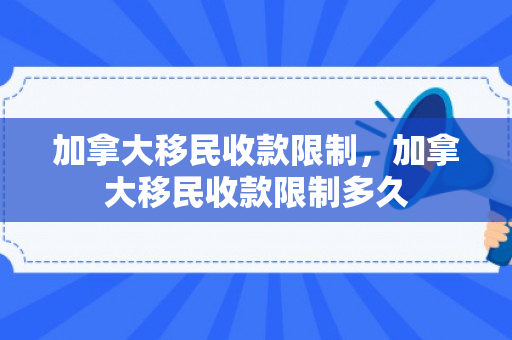 加拿大移民收款限制，加拿大移民收款限制多久