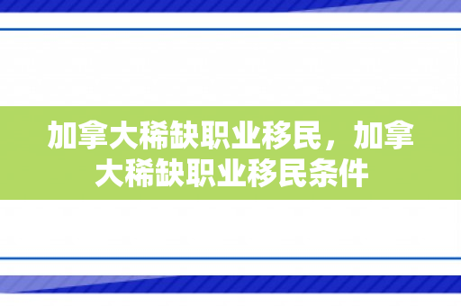 加拿大稀缺职业移民，加拿大稀缺职业移民条件