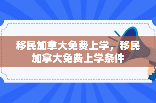 移民加拿大免费上学，移民加拿大免费上学条件