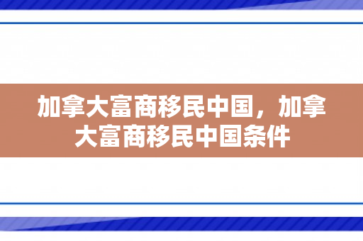 加拿大富商移民中国，加拿大富商移民中国条件