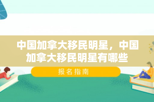 中国加拿大移民明星，中国加拿大移民明星有哪些