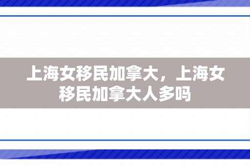 上海女移民加拿大，上海女移民加拿大人多吗