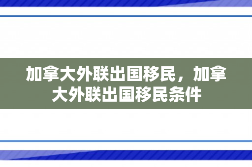 加拿大外联出国移民，加拿大外联出国移民条件
