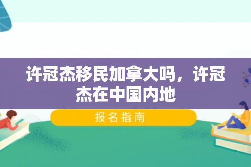 许冠杰移民加拿大吗，许冠杰在中国内地