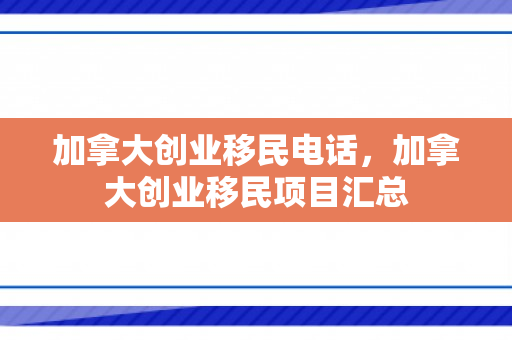 加拿大创业移民电话，加拿大创业移民项目汇总