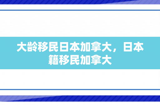 大龄移民日本加拿大，日本籍移民加拿大