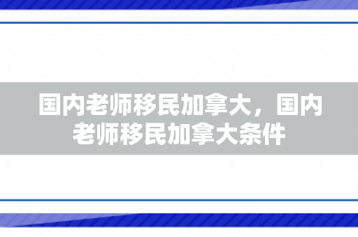 国内老师移民加拿大，国内老师移民加拿大条件
