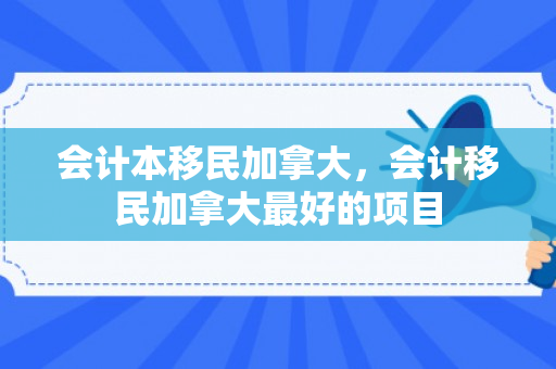 会计本移民加拿大，会计移民加拿大最好的项目