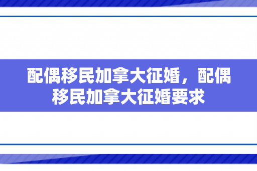 配偶移民加拿大征婚，配偶移民加拿大征婚要求