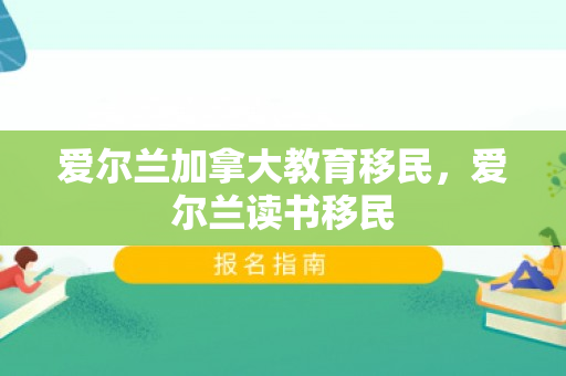 爱尔兰加拿大教育移民，爱尔兰读书移民