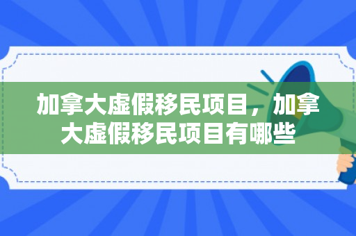 加拿大虚假移民项目，加拿大虚假移民项目有哪些