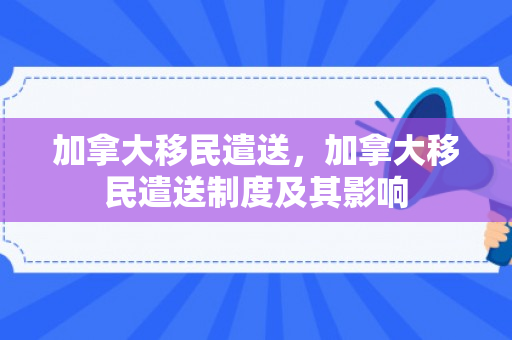 加拿大移民遣送，加拿大移民遣送制度及其影响