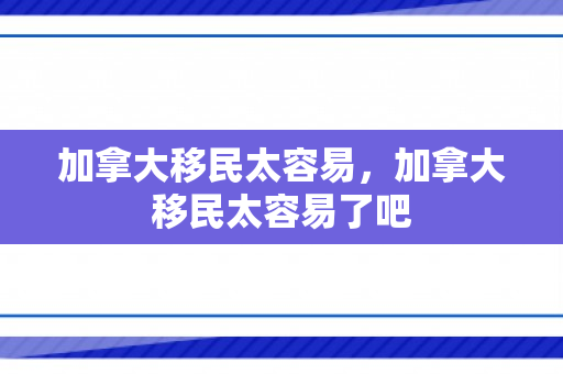 加拿大移民太容易，加拿大移民太容易了吧