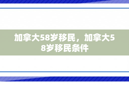 加拿大58岁移民，加拿大58岁移民条件