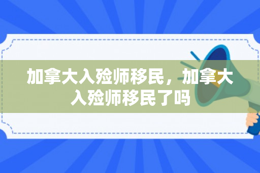 加拿大入殓师移民，加拿大入殓师移民了吗