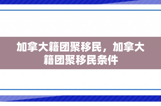 加拿大籍团聚移民，加拿大籍团聚移民条件
