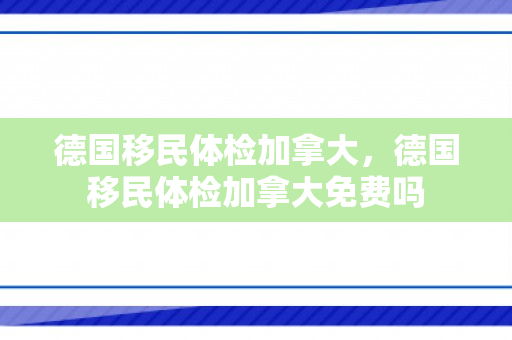 德国移民体检加拿大，德国移民体检加拿大免费吗