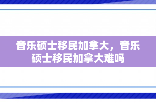 音乐硕士移民加拿大，音乐硕士移民加拿大难吗