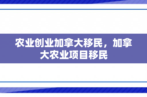 农业创业加拿大移民，加拿大农业项目移民