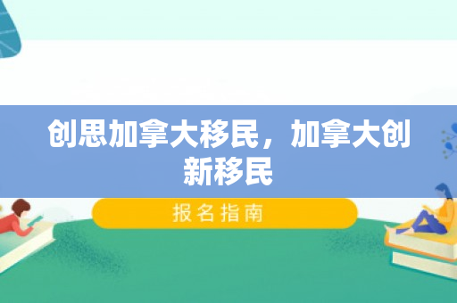 创思加拿大移民，加拿大创新移民