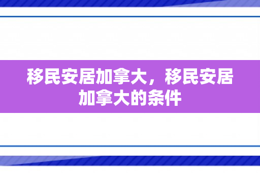移民安居加拿大，移民安居加拿大的条件
