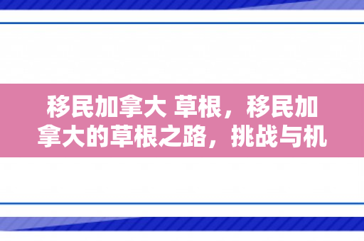 移民加拿大 草根，移民加拿大的草根之路，挑战与机遇并存