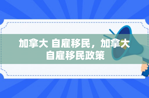 加拿大 自雇移民，加拿大自雇移民政策
