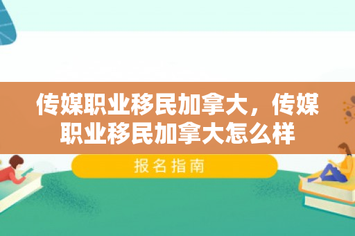 传媒职业移民加拿大，传媒职业移民加拿大怎么样